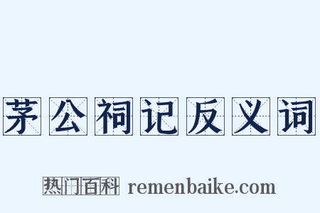 茅公祠记反义词是什么意思的图片